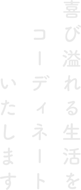 喜び溢れる生活をコーディネートいたします